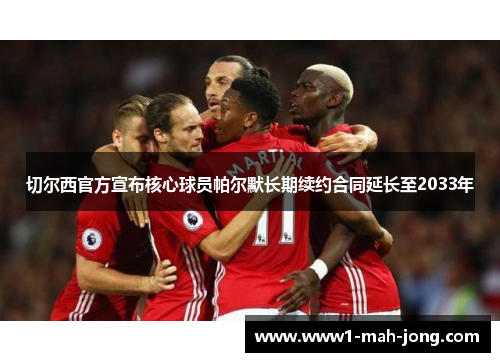 切尔西官方宣布核心球员帕尔默长期续约合同延长至2033年