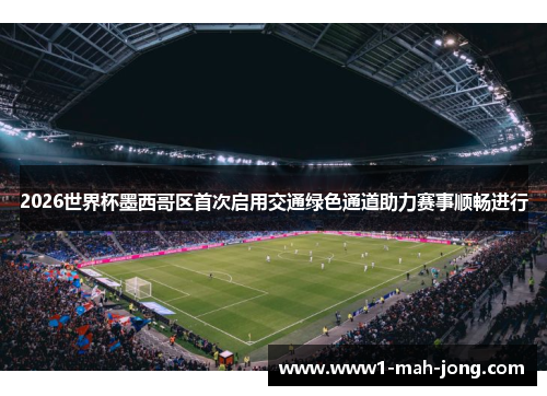 2026世界杯墨西哥区首次启用交通绿色通道助力赛事顺畅进行