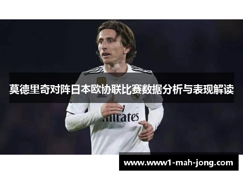 莫德里奇对阵日本欧协联比赛数据分析与表现解读