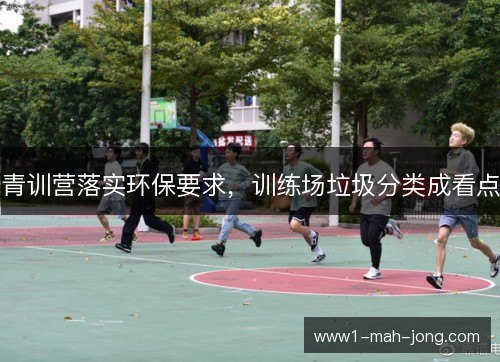 青训营落实环保要求，训练场垃圾分类成看点