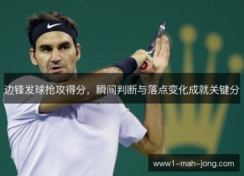边锋发球抢攻得分，瞬间判断与落点变化成就关键分